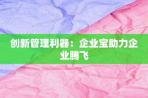 创新管理利器：企业宝助力企业腾飞