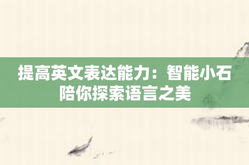提高英文表达能力：智能小石陪你探索语言之美