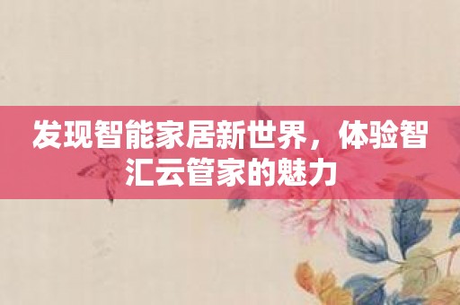 发现智能家居新世界，体验智汇云管家的魅力