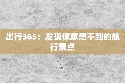 出行365：发现你意想不到的旅行景点