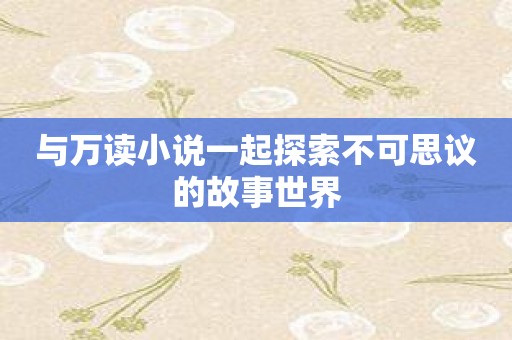 与万读小说一起探索不可思议的故事世界