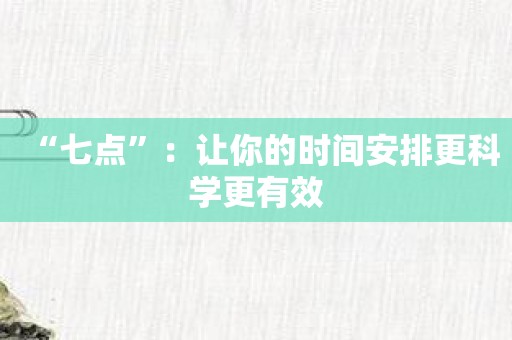 “七点”：让你的时间安排更科学更有效