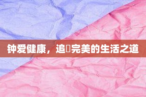 钟爱健康，追尋完美的生活之道