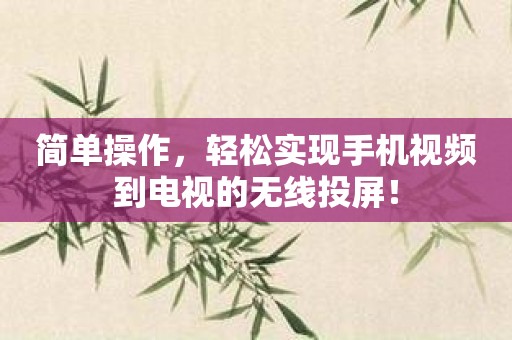 简单操作，轻松实现手机视频到电视的无线投屏！