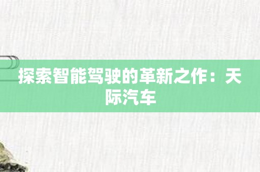 探索智能驾驶的革新之作：天际汽车