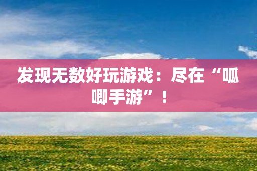 发现无数好玩游戏：尽在“呱唧手游”！
