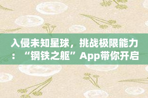 入侵未知星球，挑战极限能力：“钢铁之躯”App带你开启冒险之旅