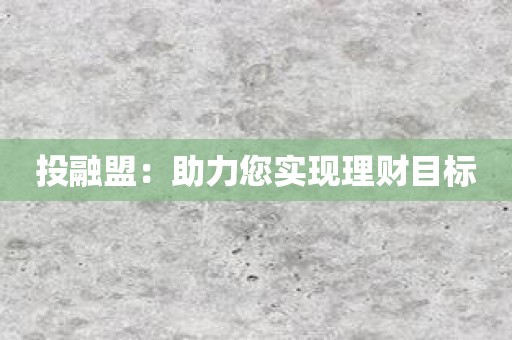 投融盟：助力您实现理财目标