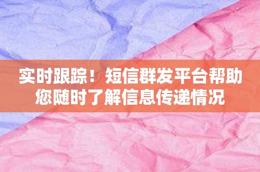 实时跟踪！短信群发平台帮助您随时了解信息传递情况