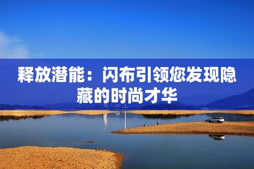 释放潜能：闪布引领您发现隐藏的时尚才华