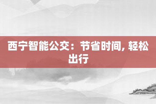 西宁智能公交：节省时间, 轻松出行