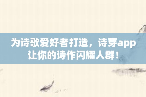 为诗歌爱好者打造，诗芽app让你的诗作闪耀人群！