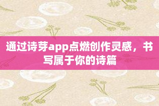 通过诗芽app点燃创作灵感，书写属于你的诗篇