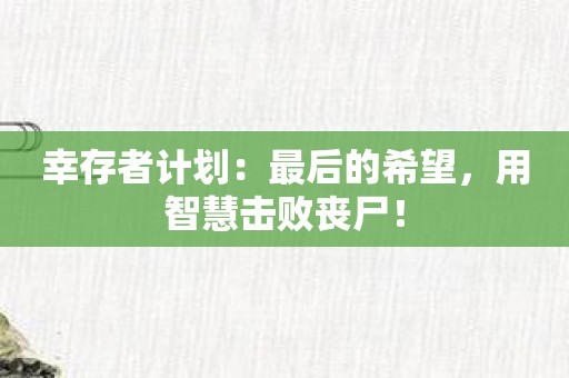 幸存者计划：最后的希望，用智慧击败丧尸！