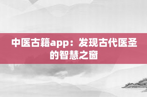 中医古籍app：发现古代医圣的智慧之窗