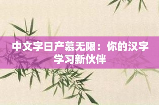 中文字日产慕无限：你的汉字学习新伙伴