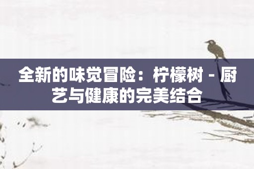 全新的味觉冒险：柠檬树 - 厨艺与健康的完美结合