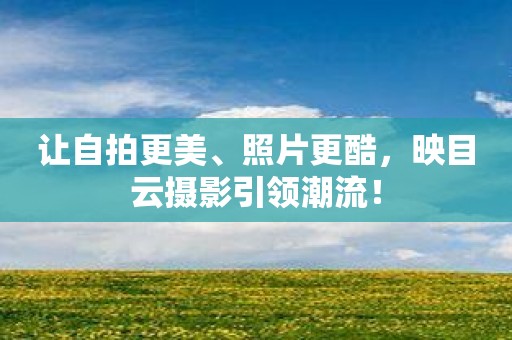 让自拍更美、照片更酷，映目云摄影引领潮流！