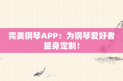 完美钢琴APP：为钢琴爱好者量身定制！