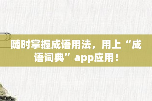 随时掌握成语用法，用上“成语词典”app应用！