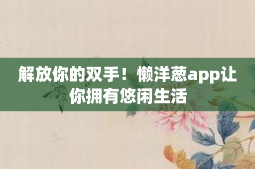 解放你的双手！懒洋葱app让你拥有悠闲生活