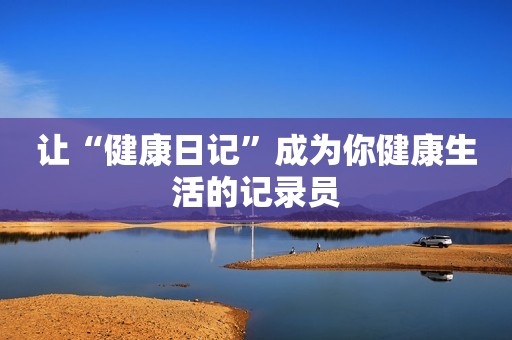 让“健康日记”成为你健康生活的记录员