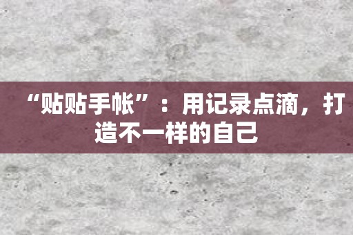 “贴贴手帐”：用记录点滴，打造不一样的自己
