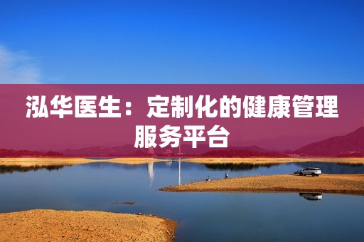 泓华医生：定制化的健康管理服务平台