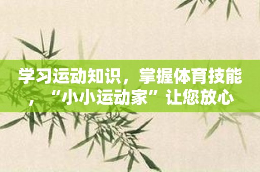 学习运动知识，掌握体育技能，“小小运动家”让您放心