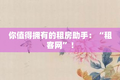 你值得拥有的租房助手：“租客网”！