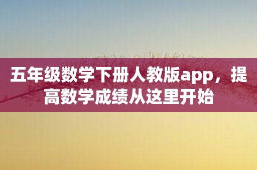 五年级数学下册人教版app，提高数学成绩从这里开始