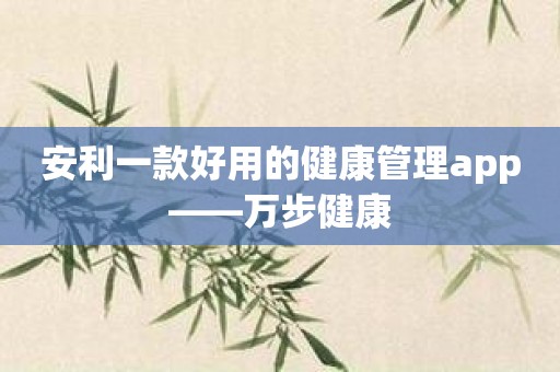 安利一款好用的健康管理app——万步健康
