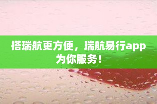 搭瑞航更方便，瑞航易行app为你服务！
