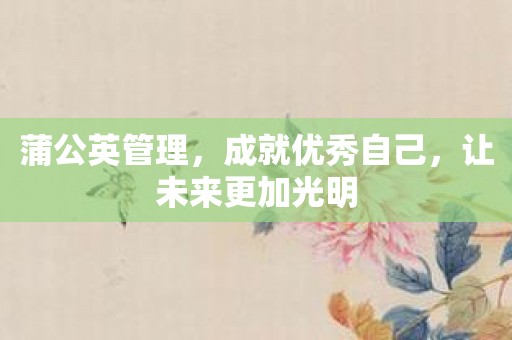 蒲公英管理，成就优秀自己，让未来更加光明
