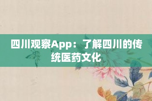 四川观察App：了解四川的传统医药文化