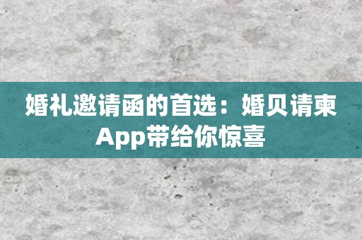 婚礼邀请函的首选：婚贝请柬App带给你惊喜