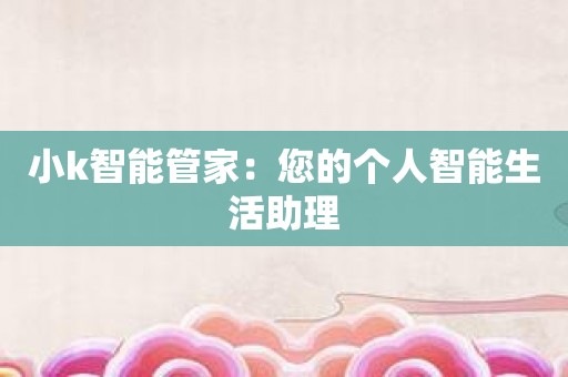 小k智能管家：您的个人智能生活助理