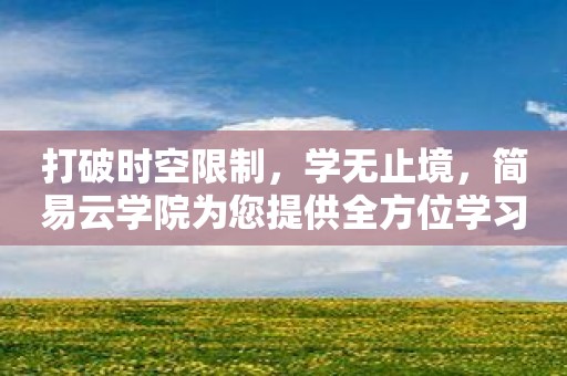 打破时空限制，学无止境，简易云学院为您提供全方位学习支持