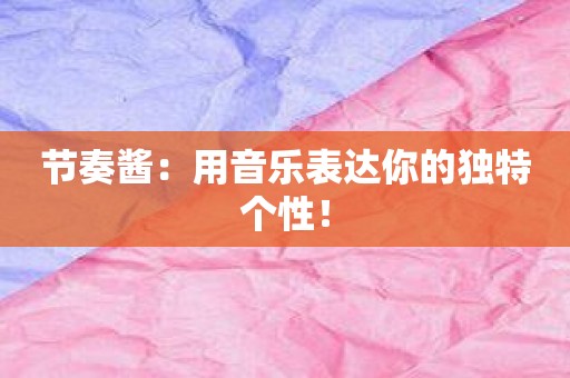 节奏酱：用音乐表达你的独特个性！