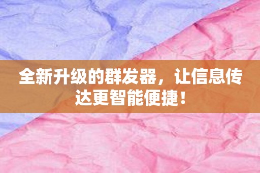 全新升级的群发器，让信息传达更智能便捷！