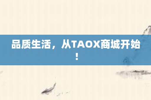 品质生活，从TAOX商城开始！