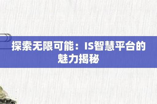 探索无限可能：IS智慧平台的魅力揭秘