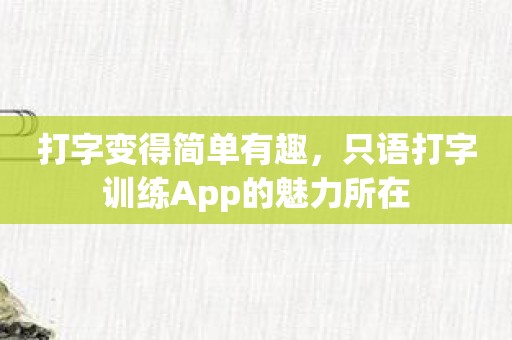 打字变得简单有趣，只语打字训练App的魅力所在