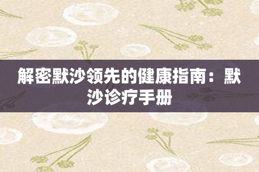解密默沙领先的健康指南：默沙诊疗手册