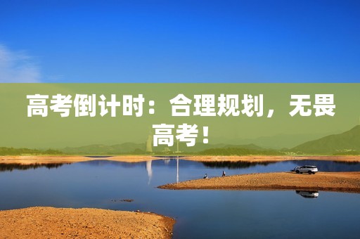 高考倒计时：合理规划，无畏高考！