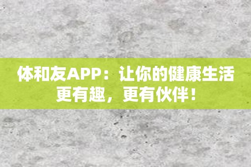 体和友APP：让你的健康生活更有趣，更有伙伴！