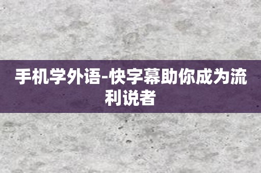 手机学外语-快字幕助你成为流利说者