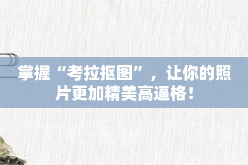 掌握“考拉抠图”，让你的照片更加精美高逼格！