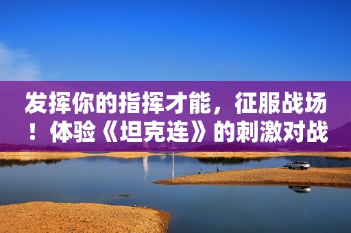 发挥你的指挥才能，征服战场！体验《坦克连》的刺激对战模式