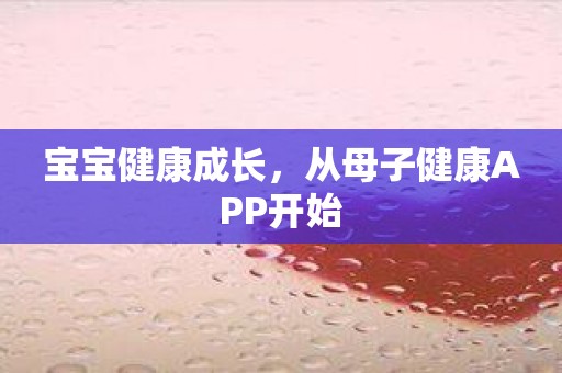 宝宝健康成长，从母子健康APP开始
